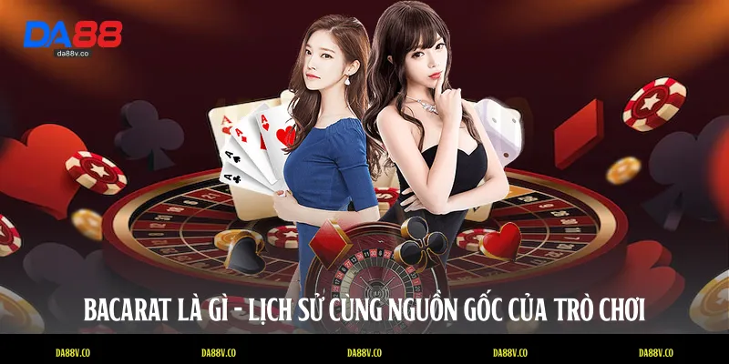 Bacarat là gì - Lịch sử cùng nguồn gốc của trò chơi