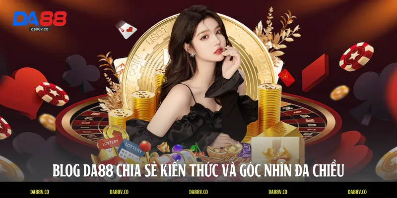 Blog DA88 chia sẻ kiến thức và góc nhìn đa chiều