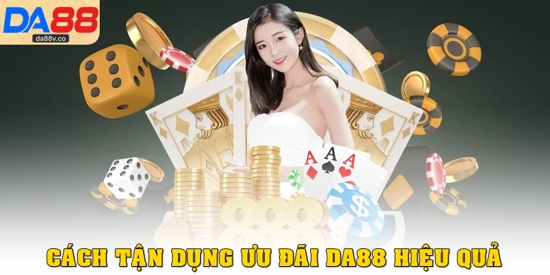 Cách tận dụng ưu đãi DA88 hiệu quả