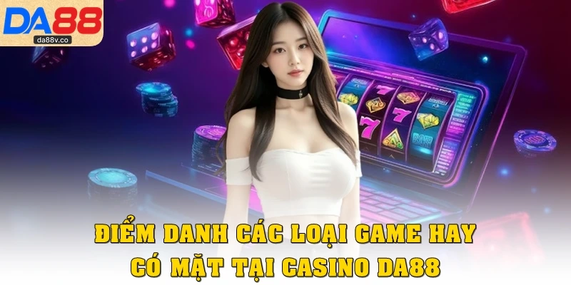 Điểm danh các loại game hay có mặt tại Casino DA88