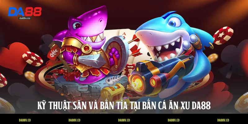 Kỹ thuật săn và bắn tỉa tại bắn cá ăn xu DA88