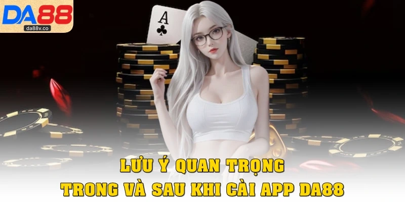 Lưu ý quan trọng trong và sau khi cài app DA88