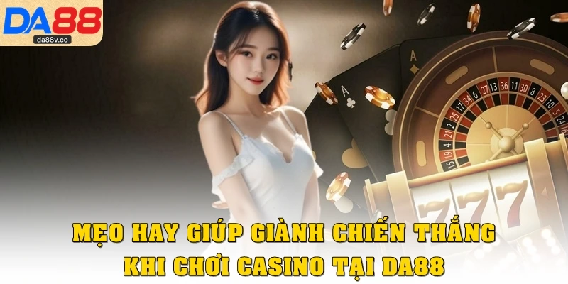 Mẹo hay giúp giành chiến thắng khi chơi casino tại DA88