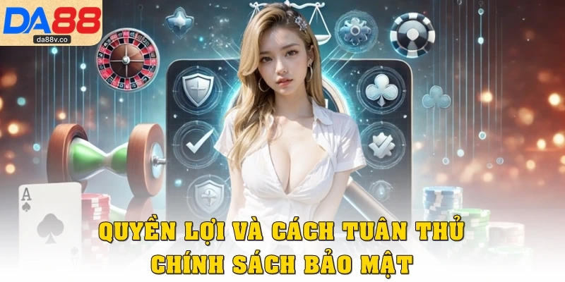 Quyền lợi và cách tuân thủ chính sách bảo mật