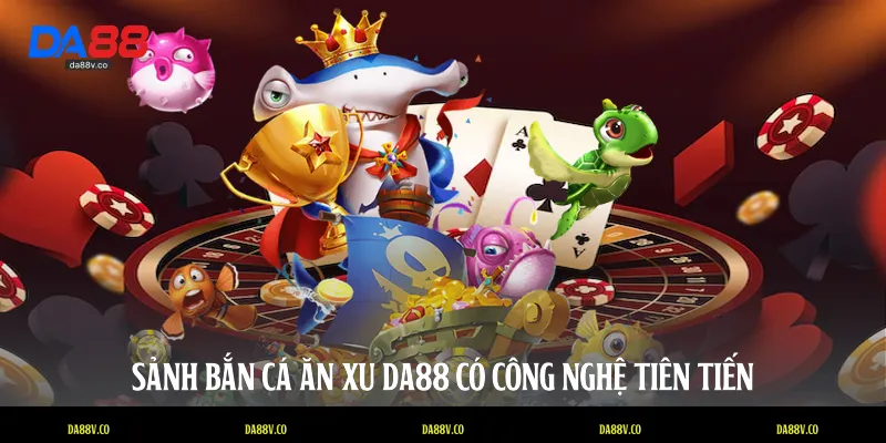 Sảnh bắn cá ăn xu DA88 có công nghệ tiên tiến