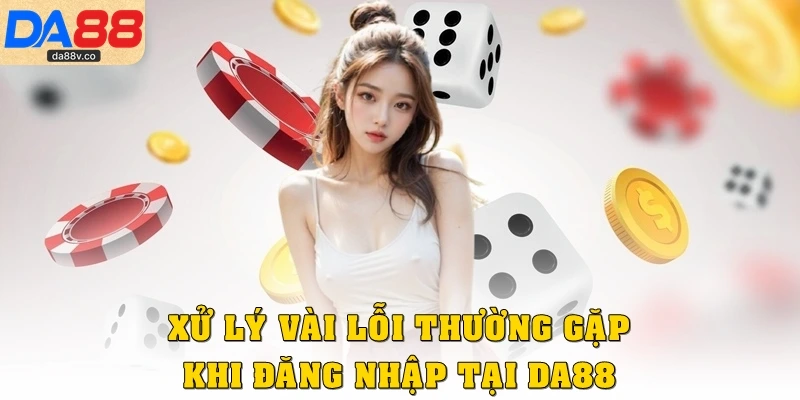 Xử lý vài lỗi thường gặp khi đăng nhập tại DA88